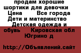 продам хорошие шортики для девочки  › Цена ­ 7 - Все города Дети и материнство » Детская одежда и обувь   . Кировская обл.,Югрино д.
